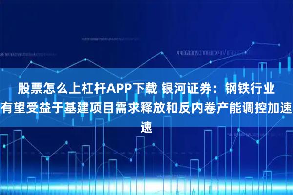 股票怎么上杠杆APP下载 银河证券：钢铁行业有望受益于基建项目需求释放和反内卷产能调控加速
