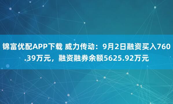 锦富优配APP下载 威力传动：9月2日融资买入760.39万元，融资融券余额5625.92万元