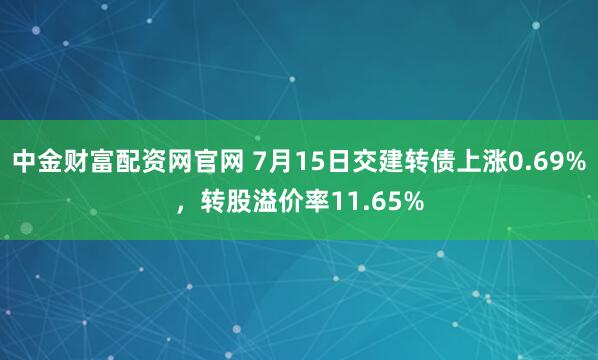 中金财富配资网官网 7月15日交建转债上涨0.69%，转股溢价率11.65%
